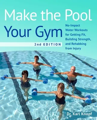 Haga de la piscina su gimnasio, 2ª edición: Entrenamientos acuáticos sin impacto para ponerse en forma, fortalecerse y recuperarse de una lesión - Make the Pool Your Gym, 2nd Edition: No-Impact Water Workouts for Getting Fit, Building Strength, and Rehabbing from Injury