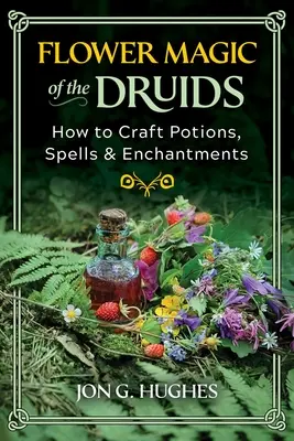 La Magia Floral de los Druidas: Cómo Elaborar Pociones, Hechizos y Encantamientos - Flower Magic of the Druids: How to Craft Potions, Spells, and Enchantments