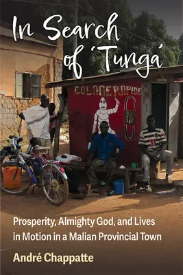 En busca de Tunga: Prosperidad, Dios todopoderoso y vidas en movimiento en una ciudad de provincias maliense - In Search of Tunga: Prosperity, Almighty God, and Lives in Motion in a Malian Provincial Town