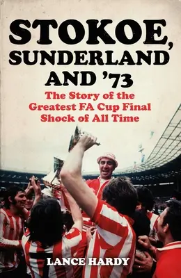Stokoe, Sunderland and 73: The Story of the Greatest Fa Cup Final Shock of All Time (Stokoe, Sunderland y 73: La historia de la mayor sorpresa final de la Copa de la Fa de todos los tiempos) - Stokoe, Sunderland and 73: The Story of the Greatest Fa Cup Final Shock of All Time