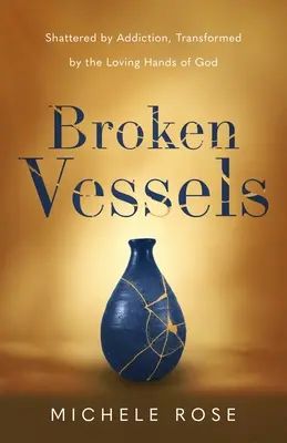 Vasos rotos: Destrozados por la adicción, transformados por las manos amorosas de Dios - Broken Vessels: Shattered by Addiction, Transformed by the Loving Hands of God