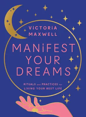 Manifiesta tus sueños: Rituales y prácticas para vivir tu mejor vida - Manifest Your Dreams: Rituals and Practices for Living Your Best Life