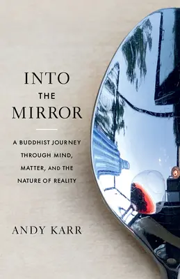 En el espejo: Un viaje budista a través de la mente, la materia y la naturaleza de la realidad - Into the Mirror: A Buddhist Journey Through Mind, Matter, and the Nature of Reality