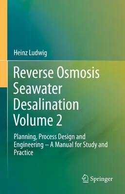 Desalinización de agua de mar por ósmosis inversa Volumen 2: Planificación, diseño de procesos e ingeniería - Manual de estudio y práctica - Reverse Osmosis Seawater Desalination Volume 2: Planning, Process Design and Engineering - A Manual for Study and Practice