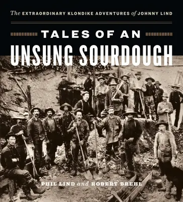 Historias de una masa madre anónima: Las extraordinarias aventuras de Johnny Lind en Klondike - Tales of an Unsung Sourdough: The Extraordinary Klondike Adventures of Johnny Lind