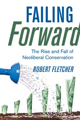 Failing Forward: Auge y declive de la conservación neoliberal - Failing Forward: The Rise and Fall of Neoliberal Conservation