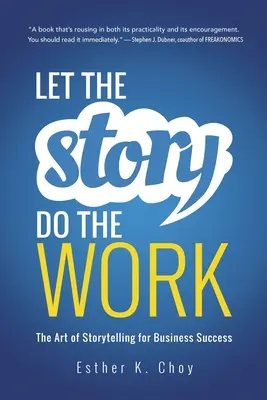 Deja que la historia haga el trabajo: El arte de contar historias para el éxito empresarial - Let the Story Do the Work: The Art of Storytelling for Business Success