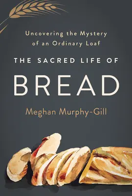 La vida sagrada del pan: Descubrir el misterio de un pan corriente - The Sacred Life of Bread: Uncovering the Mystery of an Ordinary Loaf