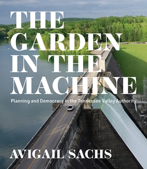 El jardín en la máquina: Planificación y democracia en la Autoridad del Valle del Tennessee - The Garden in the Machine: Planning and Democracy in the Tennessee Valley Authority