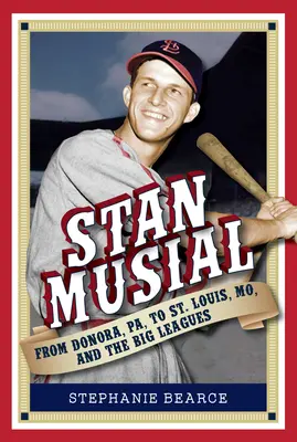 Stan Musial: De Donora, Pa, a St. Louis, Mo, y las Grandes Ligas, 2ª Edición - Stan Musial: From Donora, Pa, to St. Louis, Mo, and the Big Leagues, 2nd Edition