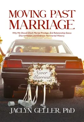 Más allá del matrimonio: Por qué debemos abandonar los privilegios matrimoniales, acabar con la discriminación por el estado civil y aceptar la historia no matrimonial. - Moving Past Marriage: Why We Should Ditch Marital Privilege, End Relationship-Status Discrimination, and Embrace Non-Marital History
