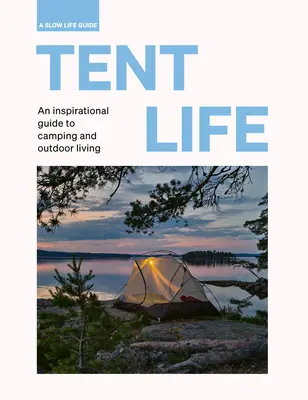 Vida en tienda: Una guía inspiradora para acampar y vivir al aire libre - Tent Life: An Inspirational Guide to Camping and Outdoor Living