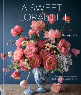 Una dulce vida floral: Arreglos románticos con flores frescas y de azúcar [Un libro de decoración floral] - A Sweet Floral Life: Romantic Arrangements for Fresh and Sugar Flowers [A Floral Dcor Book]