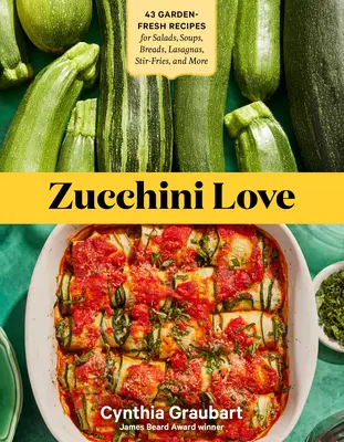 Zucchini Love: 43 recetas de la huerta para ensaladas, sopas, panes, lasañas, sofritos y mucho más - Zucchini Love: 43 Garden-Fresh Recipes for Salads, Soups, Breads, Lasagnas, Stir-Fries, and More