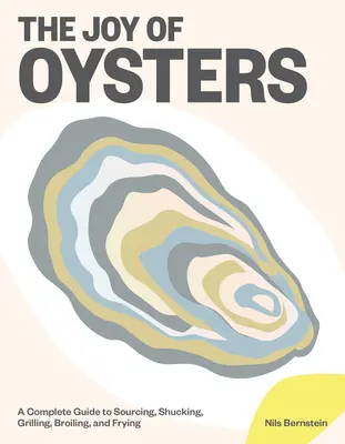 El placer de las ostras: Guía completa para conseguirlas, pelarlas, asarlas, asarlas a la parrilla y freírlas - The Joy of Oysters: A Complete Guide to Sourcing, Shucking, Grilling, Broiling, and Frying