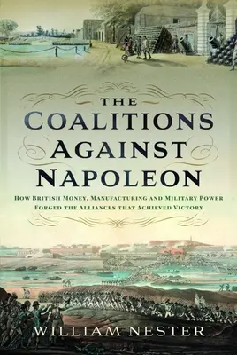 Las coaliciones contra Napoleón: cómo el dinero, la industria y el poder militar británicos forjaron las alianzas que lograron la victoria - The Coalitions Against Napoleon: How British Money, Manufacturing and Military Power Forged the Alliances That Achieved Victory