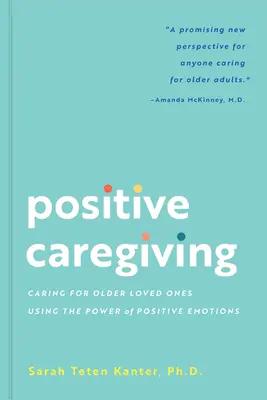 Cuidados positivos: Cuidar a los seres queridos mayores utilizando el poder de las emociones positivas - Positive Caregiving: Caring for Older Loved Ones Using the Power of Positive Emotions