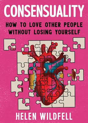 Consensualidad: Cómo amar a los demás sin perderse a uno mismo: Cómo amar a los demás sin perderse a uno mismo - Consensuality: How to Love Other People Without Losing Yourself: How to Love Other People Without Losing Yourself