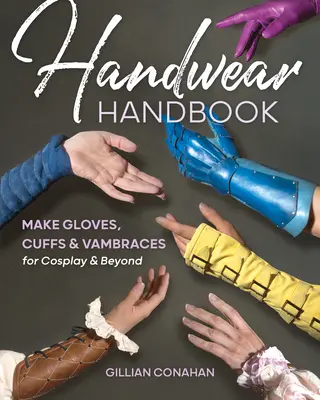 Handwear Handbook: Cómo hacer guantes, puños y brazaletes para cosplay y más allá - Handwear Handbook: Make Gloves, Cuffs & Vambraces for Cosplay & Beyond