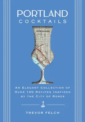Cócteles de Portland: Una elegante colección de más de 100 recetas inspiradas en la ciudad de las rosas - Portland Cocktails: An Elegant Collection of Over 100 Recipes Inspired by the City of Roses