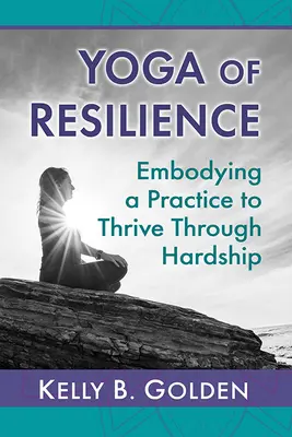 El Yoga de la Resiliencia: Incorporar una Práctica para Prosperar en las Dificultades - Yoga of Resilience: Embodying a Practice to Thrive Through Hardship