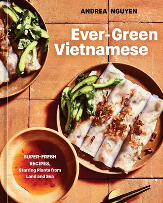 Vietnamita siempre verde: Recetas superfrescas con plantas de la tierra y del mar [Un libro de cocina a base de plantas]. - Ever-Green Vietnamese: Super-Fresh Recipes, Starring Plants from Land and Sea [A Plant-Based Cookbook]