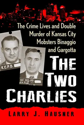 Los dos Charlies: La vida criminal y el doble asesinato de los mafiosos de Kansas City Binaggio y Gargotta - The Two Charlies: The Crime Lives and Double Murder of Kansas City Mobsters Binaggio and Gargotta