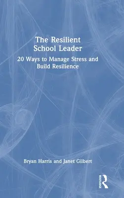 El líder escolar resiliente: 20 maneras de gestionar el estrés y desarrollar la resiliencia - The Resilient School Leader: 20 Ways to Manage Stress and Build Resilience