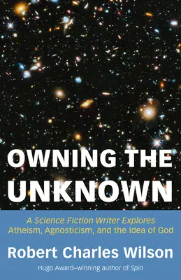 Apropiarse de lo desconocido: Un escritor de ciencia ficción explora el ateísmo, el agnosticismo y la idea de Dios - Owning the Unknown: A Science Fiction Writer Explores Atheism, Agnosticism, and the Idea of God