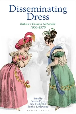 La difusión del vestido: Las redes de la moda británica, 1600-1970 - Disseminating Dress: Britain's Fashion Networks, 1600-1970