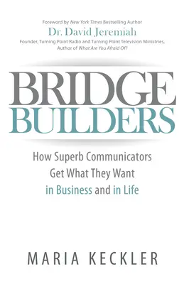 Bridge Builders: Cómo los mejores comunicadores consiguen lo que quieren en la vida y en los negocios - Bridge Builders: How Superb Communicators Get What They Want in Business and in Life