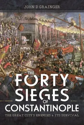 Los cuarenta asedios de Constantinopla: Los enemigos de la gran ciudad y su supervivencia - The Forty Sieges of Constantinople: The Great City's Enemies and Its Survival