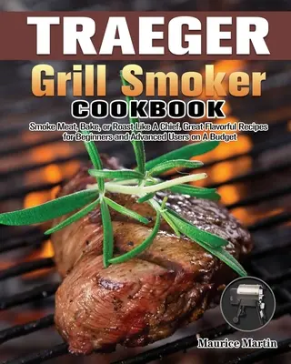 Traeger Grill Smoker Cookbook: Smoke Meat, Bake, or Roast Like A Chief. Recetas sabrosas para principiantes y usuarios avanzados con un presupuesto ajustado. - Traeger Grill Smoker Cookbook: Smoke Meat, Bake, or Roast Like A Chief. Great Flavorful Recipes for Beginners and Advanced Users on A Budget