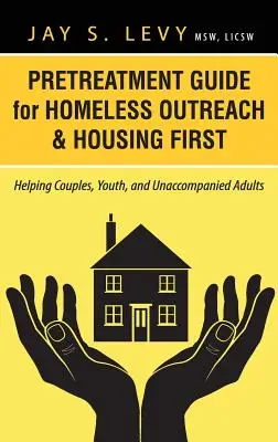 Guía de Pretratamiento para la Acercamiento a los Sin Techo y Housing First: Ayudando a Parejas, Jóvenes y Adultos No Acompañados - Pretreatment Guide for Homeless Outreach & Housing First: Helping Couples, Youth, and Unaccompanied Adults