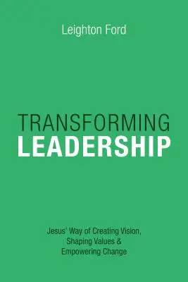 Liderazgo transformador: La manera de Jesús de crear visión, dar forma a los valores y potenciar el cambio - Transforming Leadership: Jesus' Way of Creating Vision, Shaping Values Empowering Change