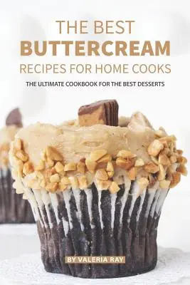 Las mejores recetas de crema de mantequilla para cocineros caseros: El libro de cocina definitivo para los mejores postres - The Best Buttercream Recipes for Home Cooks: The Ultimate Cookbook for The Best Desserts