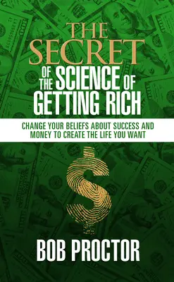 El Secreto de la Ciencia de Hacerse Rico: Cambia tus Creencias sobre el Éxito y el Dinero para Crear la Vida que Deseas - The Secret of the Science of Getting Rich: Change Your Beliefs about Success and Money to Create the Life You Want