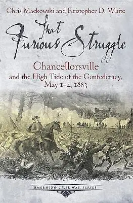 Esa Furiosa Lucha: Chancellorsville y la marea alta de la Confederación, 1-4 de mayo de 1863 - That Furious Struggle: Chancellorsville and the High Tide of the Confederacy, May 1-4, 1863