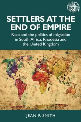 Colonos al final del Imperio: Raza y política migratoria en Sudáfrica, Rodesia y el Reino Unido - Settlers at the End of Empire: Race and the Politics of Migration in South Africa, Rhodesia and the United Kingdom