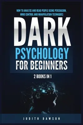 Psicología Oscura para Principiantes: 2 Libros en 1: Cómo Analizar y Leer a las Personas Utilizando Técnicas de Persuasión, Control Mental y Manipulación - Dark Psychology for Beginners: 2 Books in 1: How to Analyze and Read People Using Persuasion, Mind Control and Manipulation Techniques