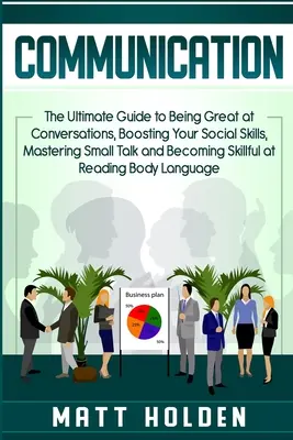 Comunicación: La guía definitiva para ser un gran conversador, potenciar tus habilidades sociales, dominar las conversaciones triviales y convertirte en esquiador. - Communication: The Ultimate Guide to Being Great at Conversations, Boosting Your Social Skills, Mastering Small Talk and Becoming Ski