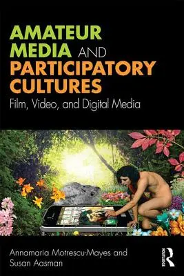 Amateur Media and Participatory Cultures - Film, Video, and Digital Media (Motrescu-Mayes Annamaria (Universidad de Cambridge, Reino Unido)) - Amateur Media and Participatory Cultures - Film, Video, and Digital Media (Motrescu-Mayes Annamaria (University of Cambridge UK))