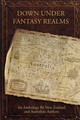 Down Under Fantasy Realms: Antología de autores neozelandeses y australianos - Down Under Fantasy Realms: An Anthology by New Zealand and Australian Authors