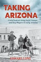 Tomando Arizona: Una breve mirada a los fuertes, campamentos y actores clave del ejército en los inicios de Arizona - Taking Arizona: A brief look at Army Forts, Camps, and Key Players in early Arizona