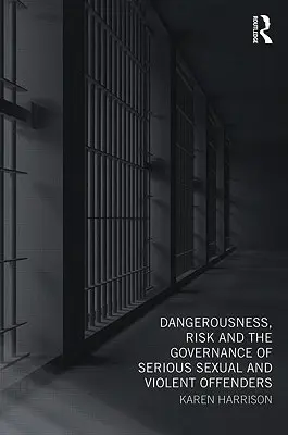 Peligrosidad, riesgo y gestión de delincuentes sexuales y violentos graves - Dangerousness, Risk and the Governance of Serious Sexual and Violent Offenders