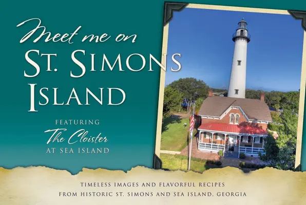 Meet Me on St. Simons: Imágenes intemporales y sabrosas recetas de la histórica St. Simons y Sea Island, Georgia - Meet Me on St. Simons: Timeless Images and Flavorful Recipes from Historic St. Simons and Sea Island, Georgia