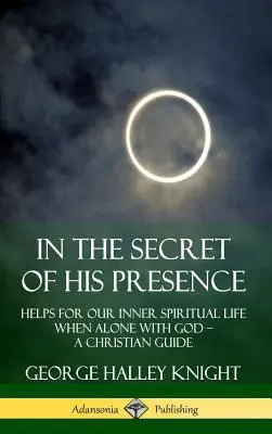 En el secreto de su presencia: Ayudas para nuestra vida espiritual interior cuando estamos a solas con Dios ? Una guía cristiana (tapa dura) - In the Secret of His Presence: Helps for our Inner Spiritual Life When Alone with God ? A Christian Guide (Hardcover)