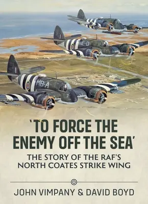 Sacar al enemigo del mar: La historia del Ala de Ataque de Coates Norte de la Raf - 'To Force the Enemy Off the Sea': The Story of the Raf's North Coates Strike Wing