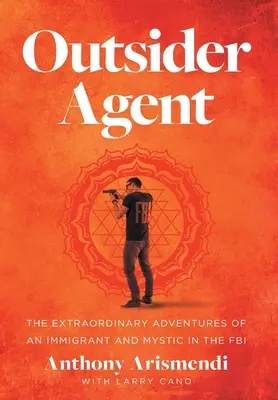 Agente externo: Las extraordinarias aventuras de un inmigrante y místico en el FBI - Outsider Agent: The Extraordinary Adventures of an Immigrant and Mystic in the FBI