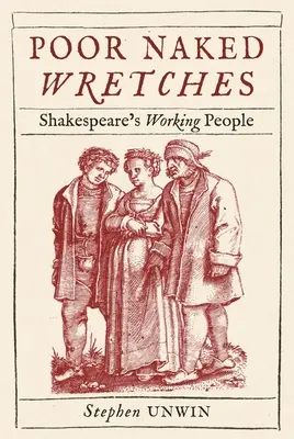 Pobres desgraciados desnudos: Los trabajadores de Shakespeare - Poor Naked Wretches: Shakespeare's Working People